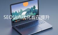 SEO站点优化旨在提升网站在搜索引擎中的表现